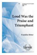 Loud Was The Praise and Triumphant 