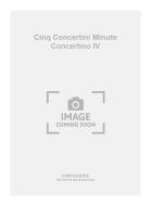 Cinq Concertini Minute Concertino IV 