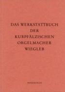 Das Werkstattbuch der kurpfälzischen Orgelmacher Wiegleb 