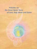 Preludes on the Great Hymn Tunes of Lent, Holy Week, Easter 