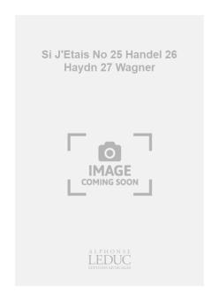Si J'Etais (No.25 Haendel/No.26 Haydn/No.27 Wagner) 
