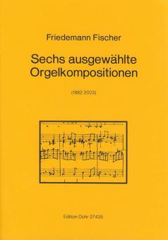 Sechs ausgewählte Orgelkompositionen 